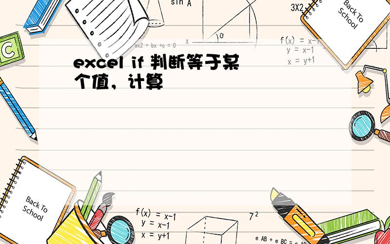 excel if 判断等于某个值，计算