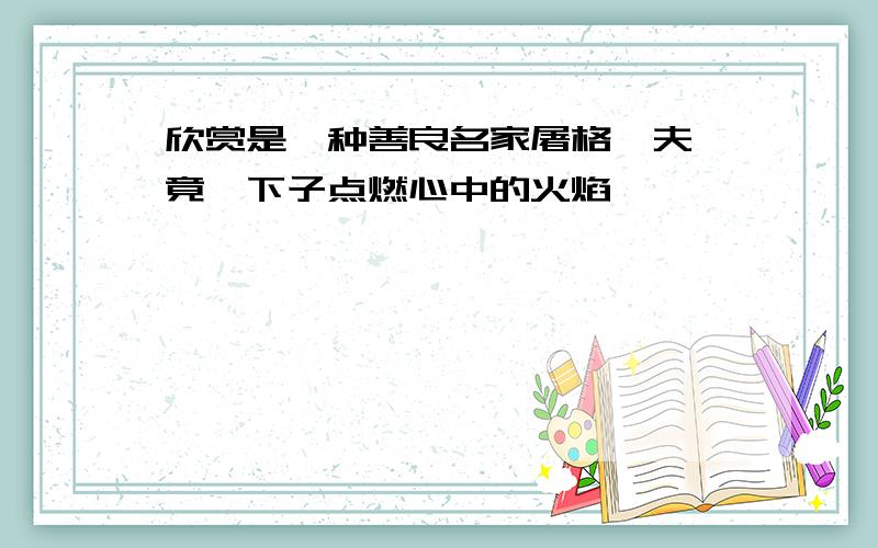 欣赏是一种善良名家屠格涅夫,竟一下子点燃心中的火焰