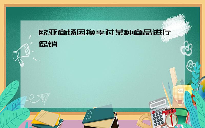 欧亚商场因换季对某种商品进行促销