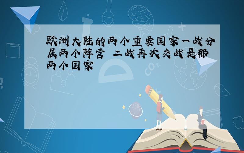 欧洲大陆的两个重要国家一战分属两个阵营 二战再次交战是那两个国家