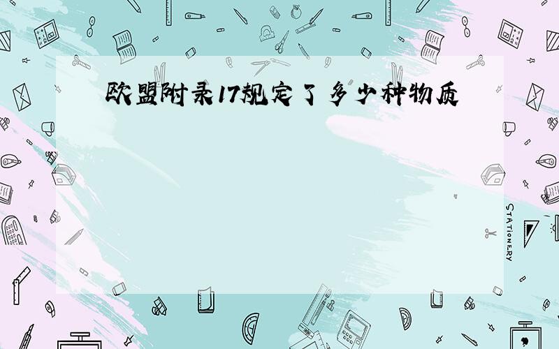 欧盟附录17规定了多少种物质