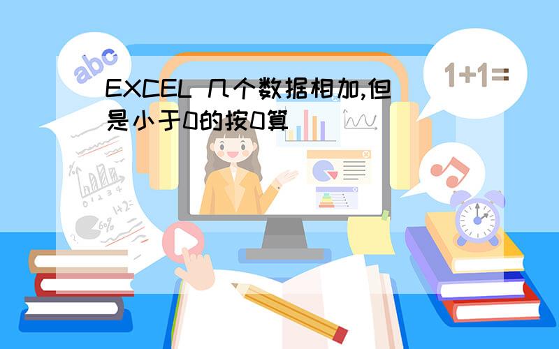 EXCEL 几个数据相加,但是小于0的按0算