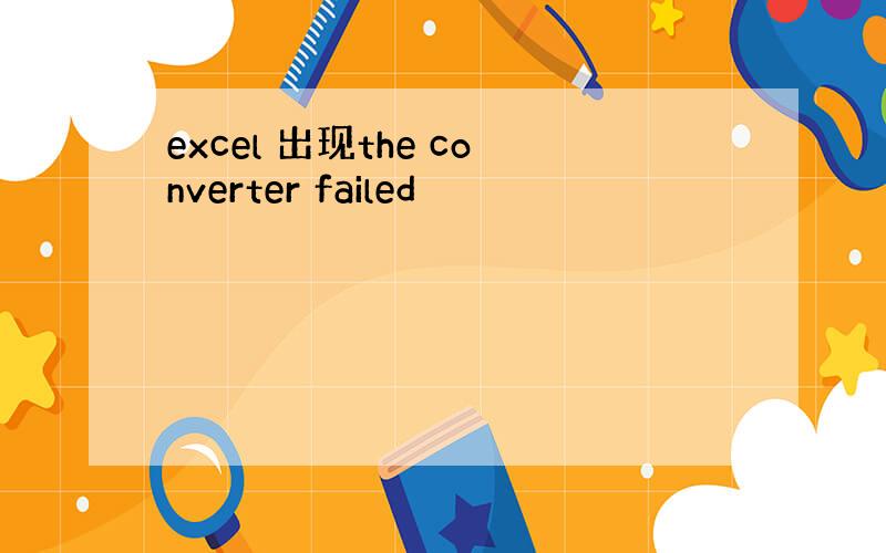 excel 出现the converter failed