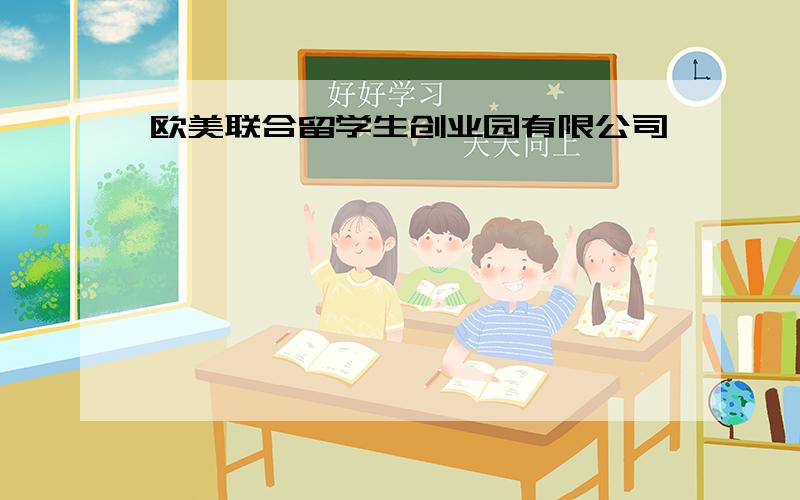 欧美联合留学生创业园有限公司