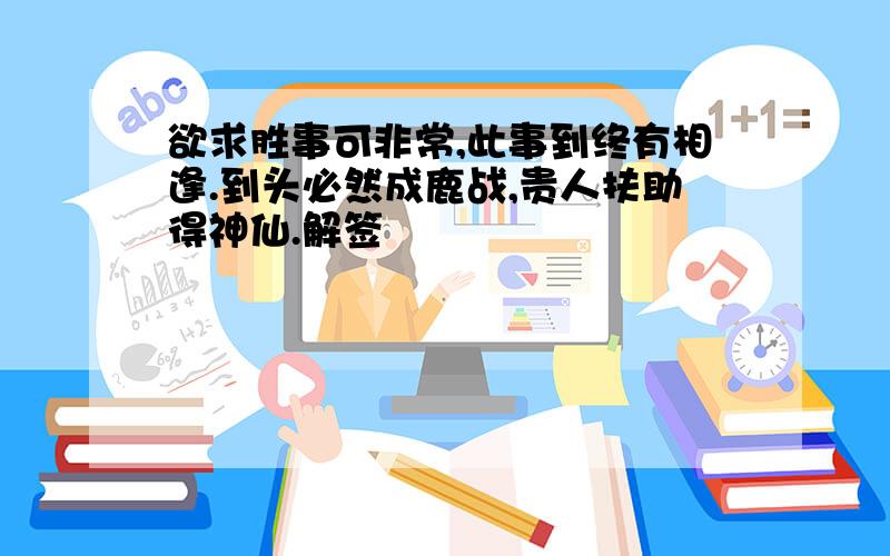 欲求胜事可非常,此事到终有相逢.到头必然成鹿战,贵人扶助得神仙.解签