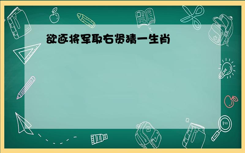 欲逐将军取右贤猜一生肖