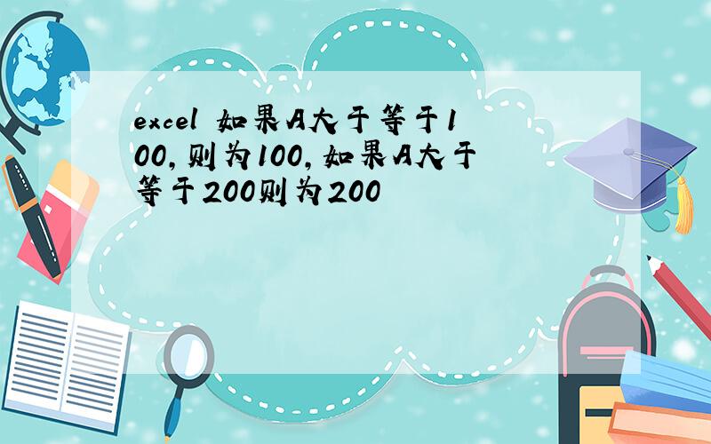 excel 如果A大于等于100,则为100,如果A大于等于200则为200