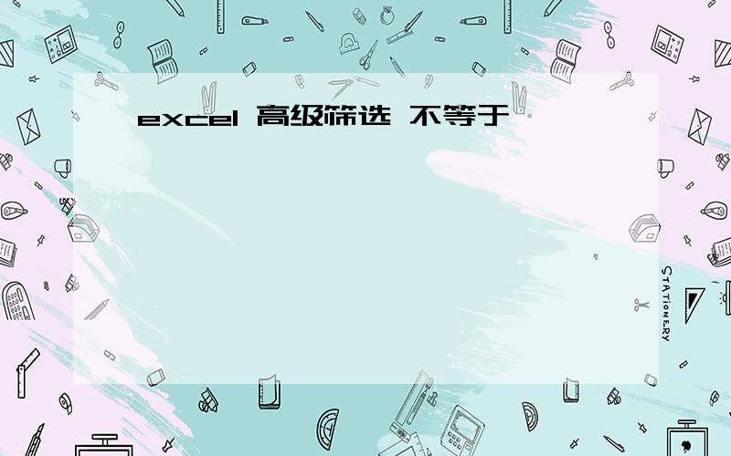 excel 高级筛选 不等于