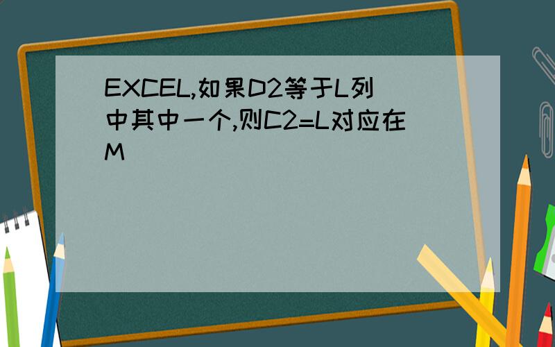 EXCEL,如果D2等于L列中其中一个,则C2=L对应在M