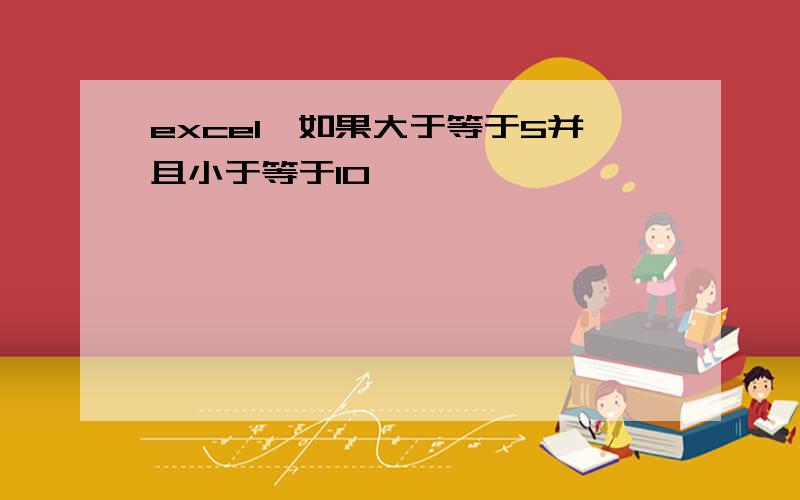 excel,如果大于等于5并且小于等于10