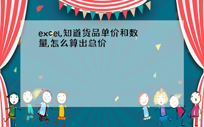 excel,知道货品单价和数量,怎么算出总价