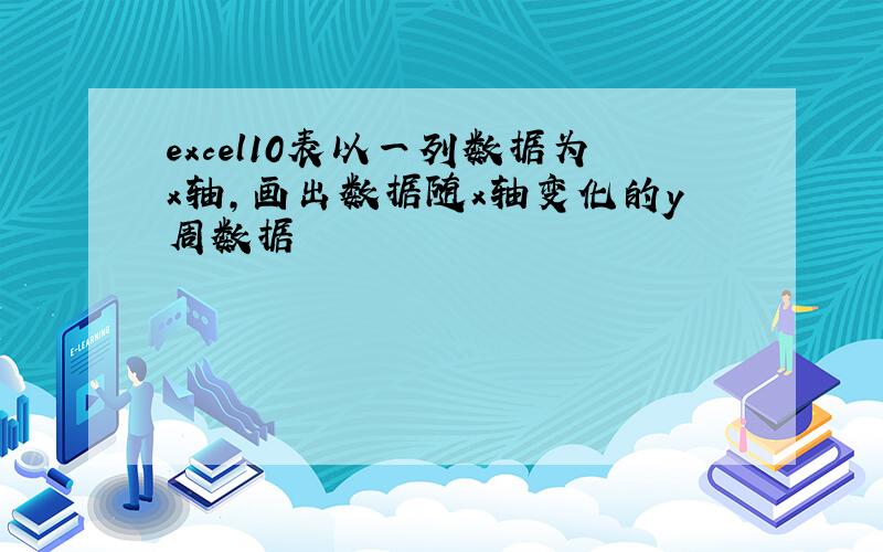 excel10表以一列数据为x轴,画出数据随x轴变化的y周数据