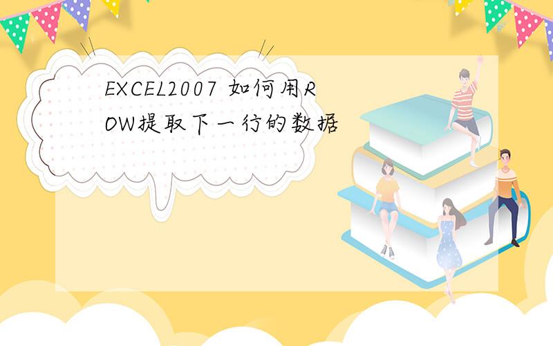 EXCEL2007 如何用ROW提取下一行的数据