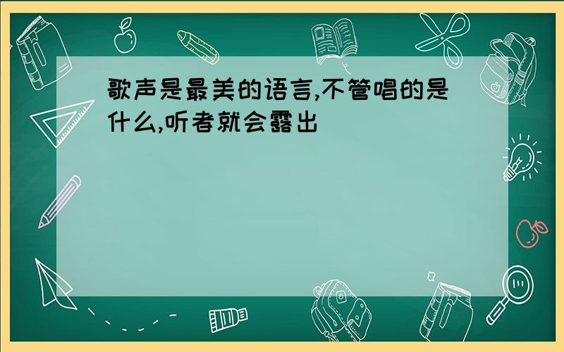 歌声是最美的语言,不管唱的是什么,听者就会露出