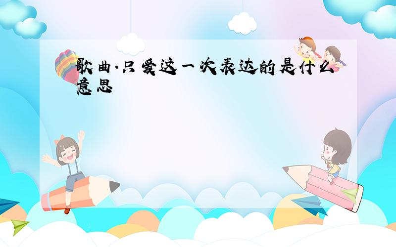 歌曲.只爱这一次表达的是什么意思