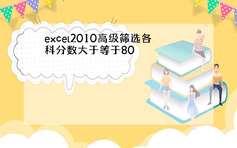 excel2010高级筛选各科分数大于等于80