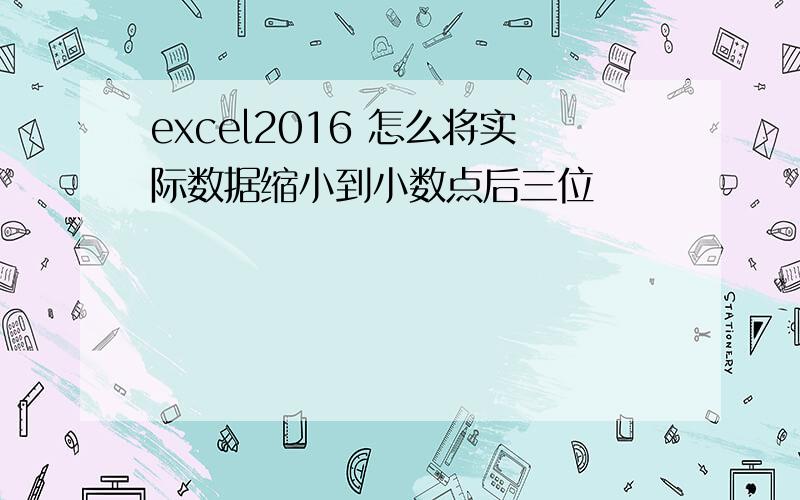 excel2016 怎么将实际数据缩小到小数点后三位