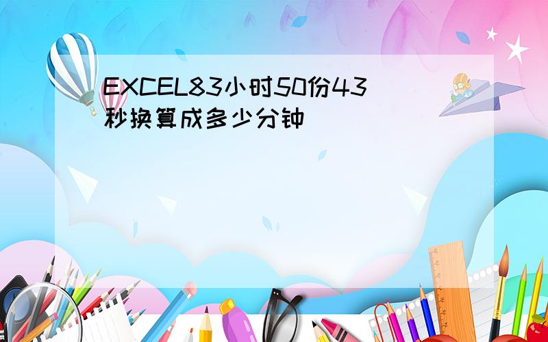 EXCEL83小时50份43秒换算成多少分钟