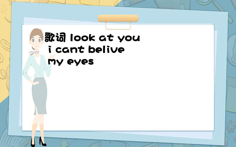 歌词 look at you i cant belive my eyes