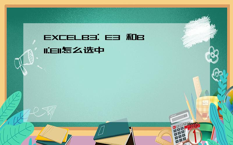 EXCELB3: E3 和B11:E11怎么选中