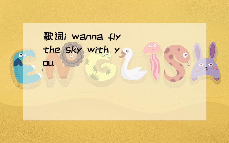 歌词i wanna fly the sky with you