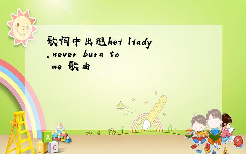 歌词中出现hei liady,never burn to me 歌曲