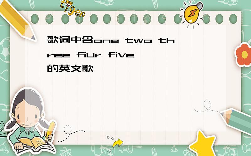 歌词中含one two three fiur five 的英文歌