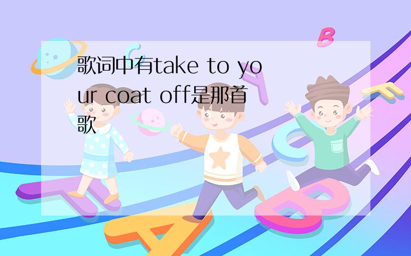 歌词中有take to your coat off是那首歌