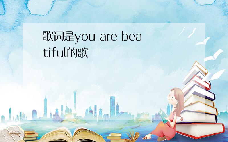 歌词是you are beatiful的歌