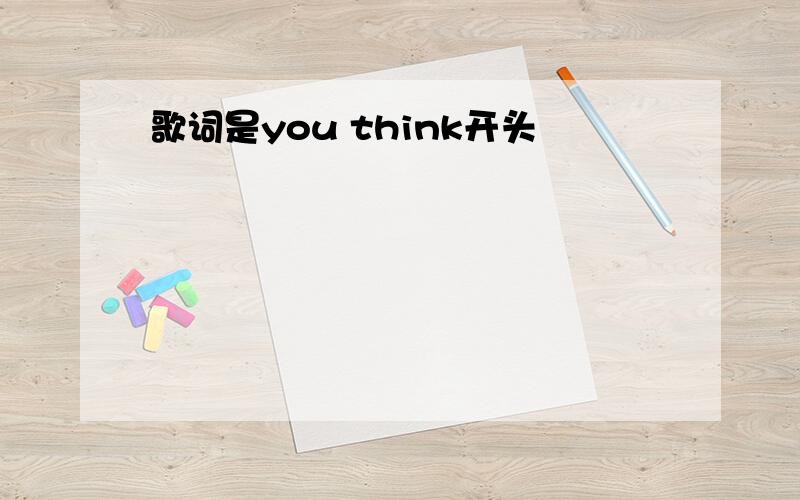 歌词是you think开头