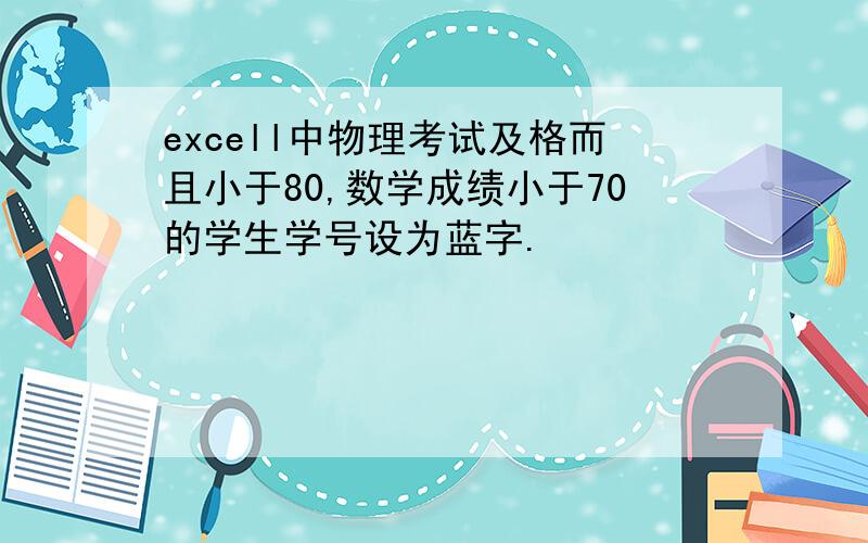 excell中物理考试及格而且小于80,数学成绩小于70的学生学号设为蓝字.