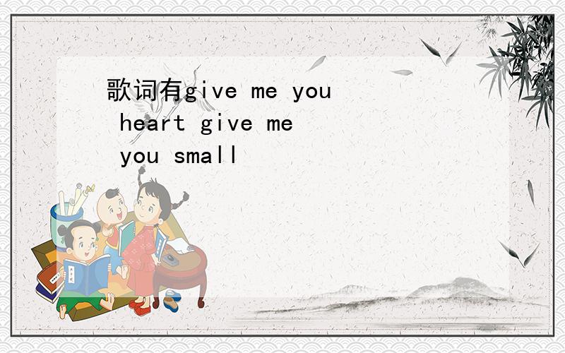 歌词有give me you heart give me you small