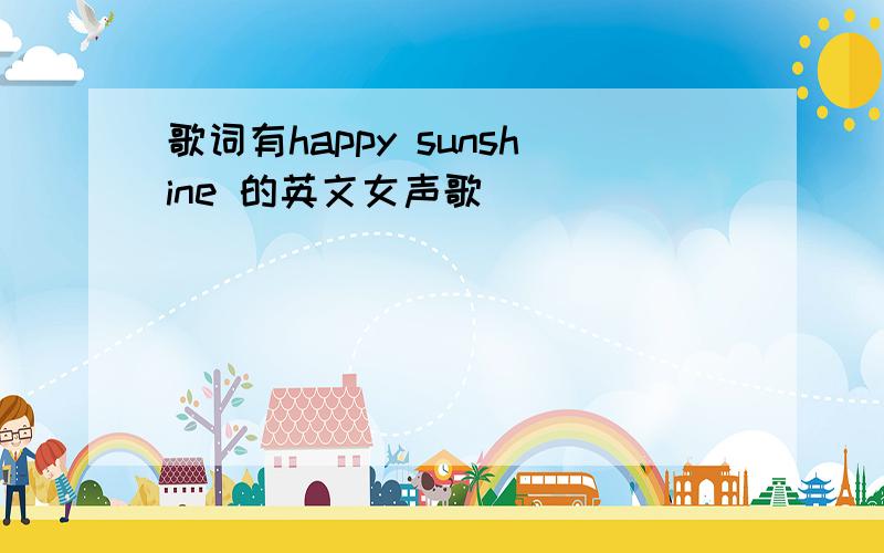 歌词有happy sunshine 的英文女声歌