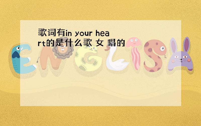 歌词有in your heart的是什么歌 女 唱的