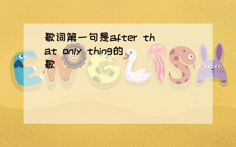 歌词第一句是after that only thing的歌