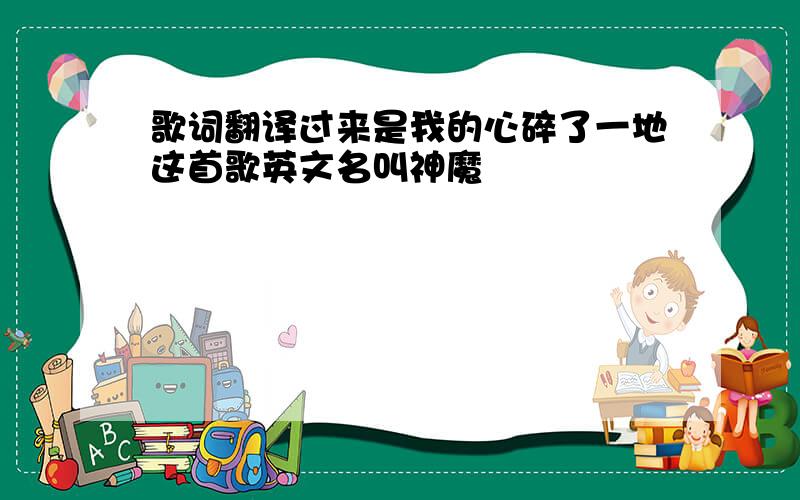 歌词翻译过来是我的心碎了一地这首歌英文名叫神魔