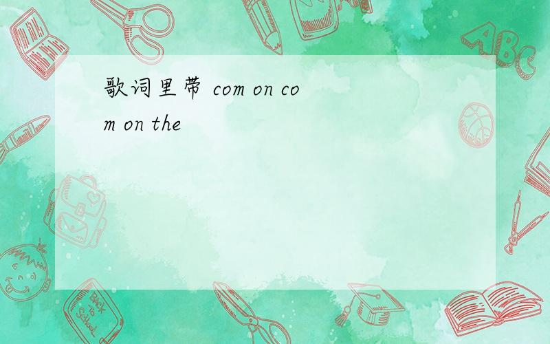 歌词里带 com on com on the