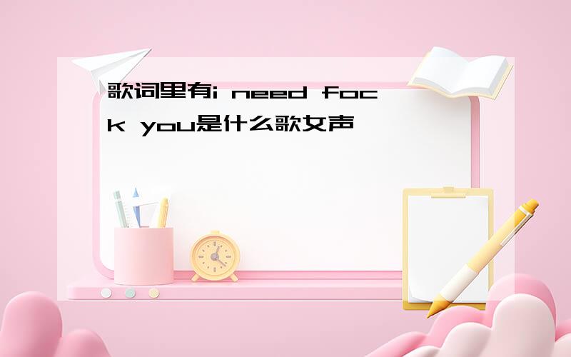 歌词里有i need fock you是什么歌女声