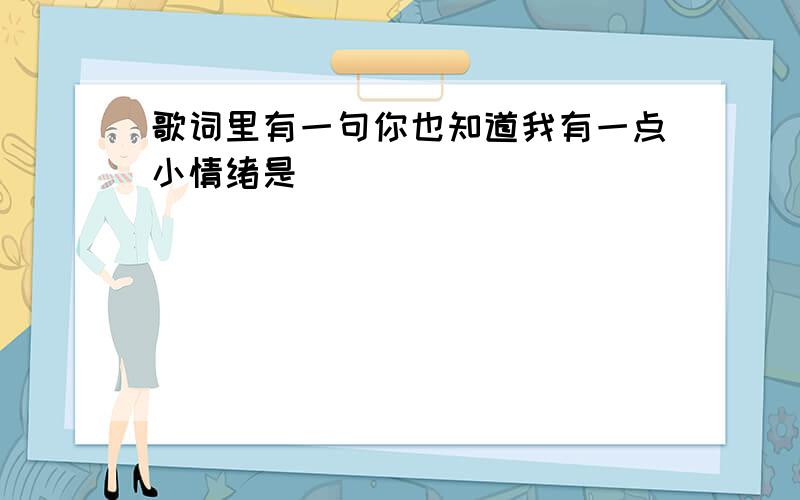 歌词里有一句你也知道我有一点小情绪是