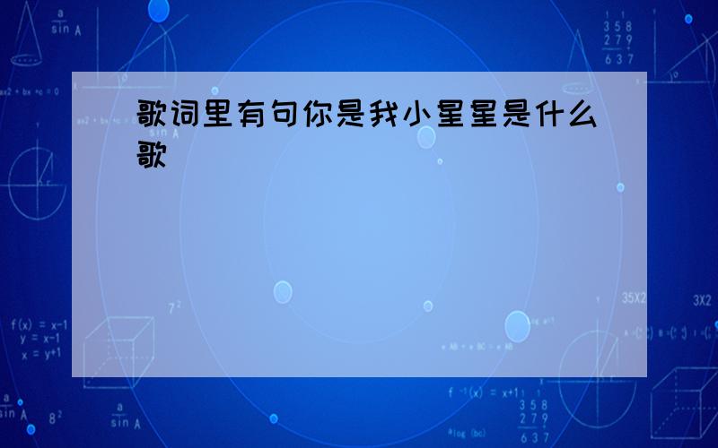 歌词里有句你是我小星星是什么歌