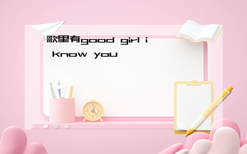 歌里有good girl i know you