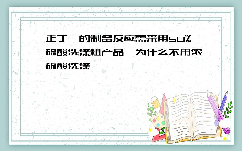 正丁醚的制备反应需采用50%硫酸洗涤粗产品,为什么不用浓硫酸洗涤