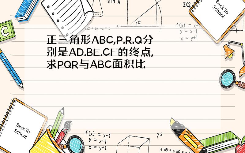 正三角形ABC,P.R.Q分别是AD.BE.CF的终点,求PQR与ABC面积比