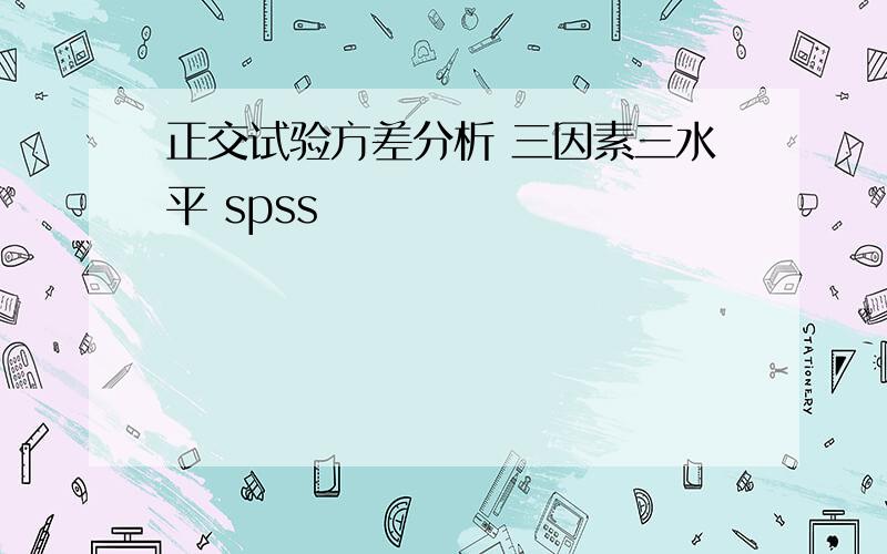 正交试验方差分析 三因素三水平 spss