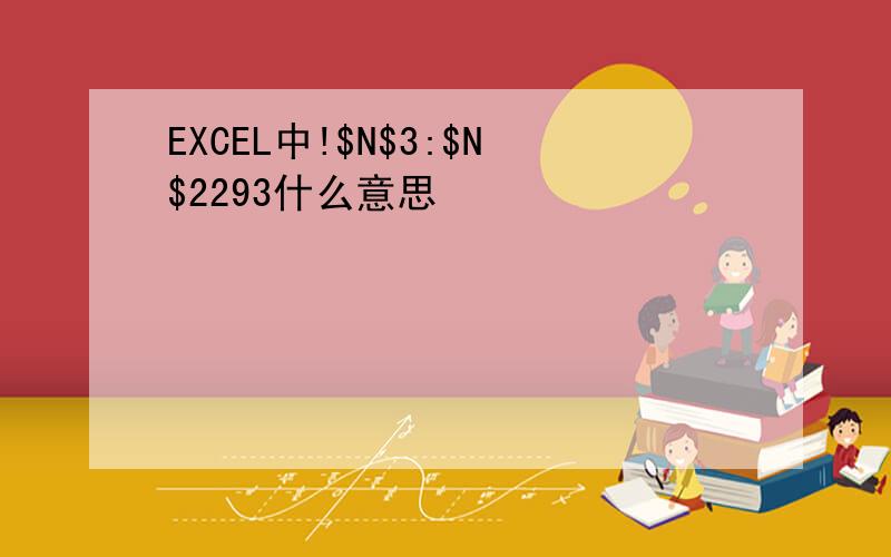 EXCEL中!$N$3:$N$2293什么意思