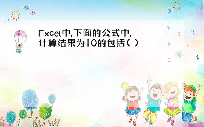 Excel中,下面的公式中,计算结果为10的包括( )