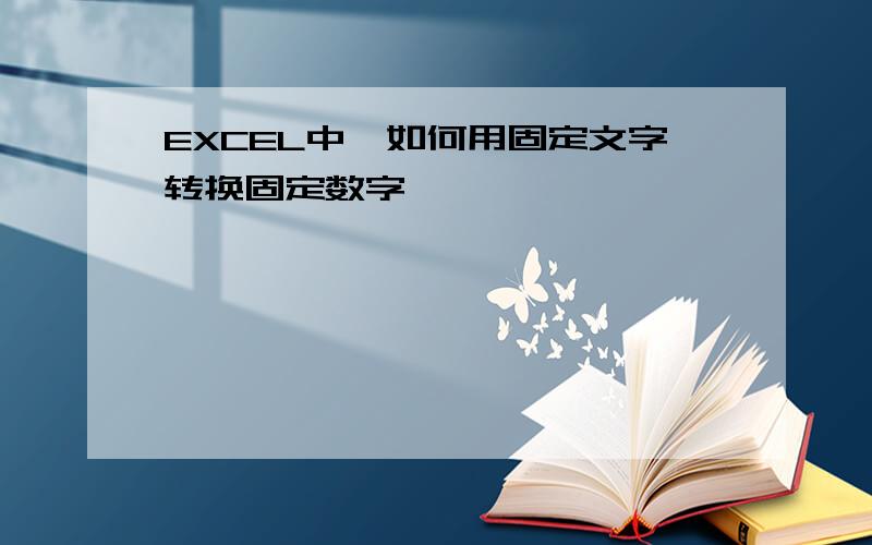 EXCEL中,如何用固定文字转换固定数字