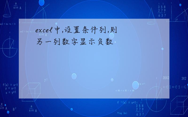 excel中,设置条件列,则另一列数字显示负数