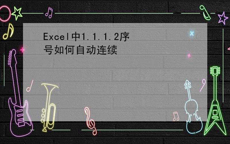 Excel中1.1.1.2序号如何自动连续