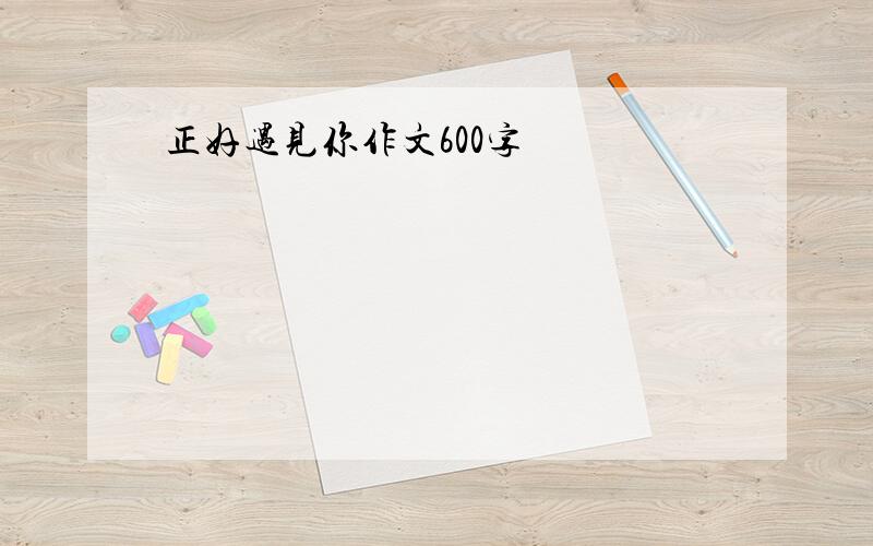 正好遇见你作文600字